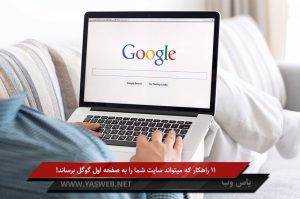 11 راهکار که میتواند سایت شما را به صفحه اول گوگل برساند!